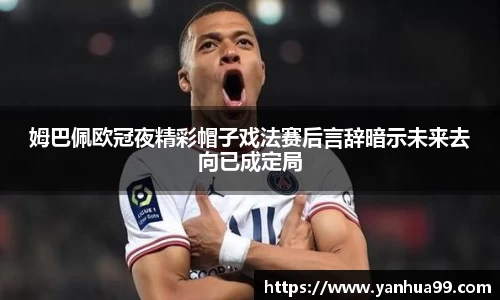 姆巴佩欧冠夜精彩帽子戏法赛后言辞暗示未来去向已成定局